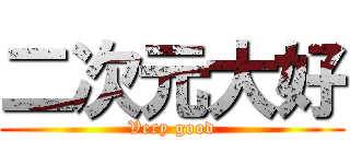 二次元大好 (Very good)