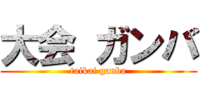 大会 ガンバ (taikai ganba)