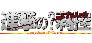 進撃の箩莉控 (attack on lolicon)