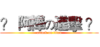 ？ 阿樺の進擊 ？ (attack on titan)