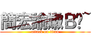 簡宏諭嫩Ｂ菈~ (attack on titan)