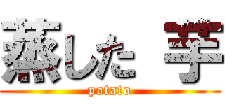 蒸した 芋 (potato)