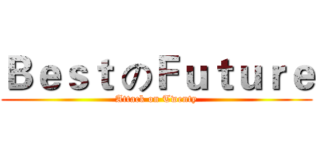 Ｂｅｓｔ のＦｕｔｕｒｅ (Attack on Twenty)