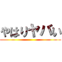 やはりヤバい ()