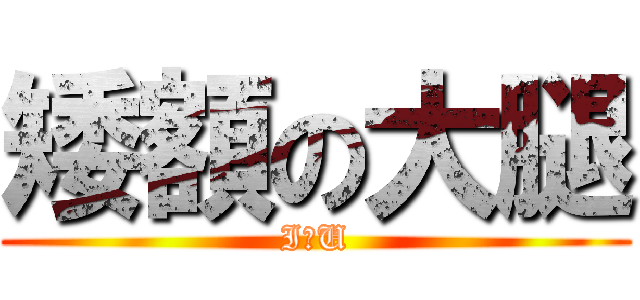 矮額の大腿 (I♥U)