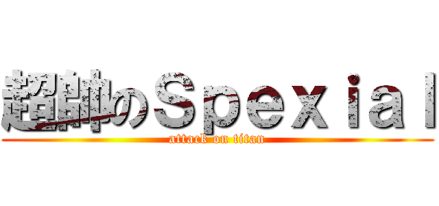 超帥のＳｐｅｘｉａｌ (attack on titan)