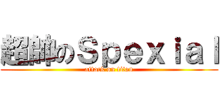 超帥のＳｐｅｘｉａｌ (attack on titan)