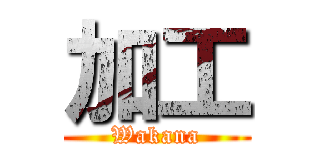 加工 (Wakana)
