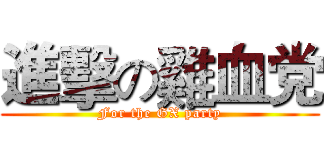 進擊の雞血党 (For the GX party)