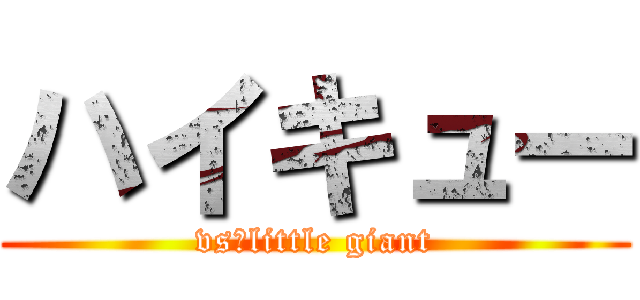 ハイキュー (vs　little giant)