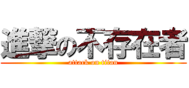 進撃の不存在者 (attack on titan)