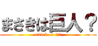 まさきは巨人？ (attack on ｆらｇ)