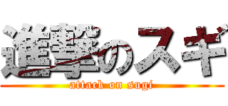 進撃のスギ (attack on sugi)