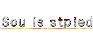 Ｓｏｕ ｉｓ ｓｔｐｉｅｄ (attack on titan)