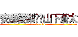 安部愛梨❤️山下蒼太 (attack on titan)