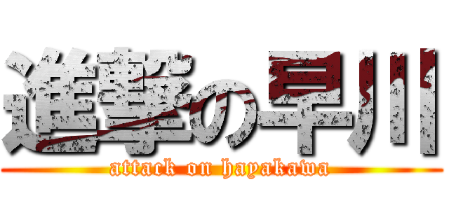 進撃の早川 (attack on hayakawa)