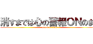 消すまでは心の警報ＯＮのまま (attack on titan)