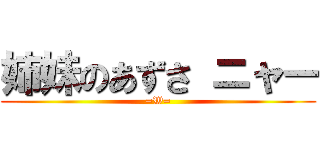 姉妹のあずさ ニャー (=W=)