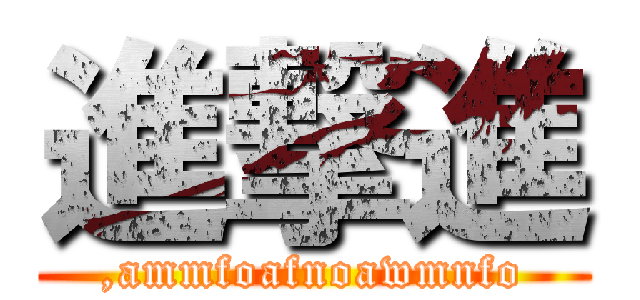 進撃進 (,ammfoafnoawmnfo)