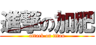 進撃の加肥 (attack on titan)