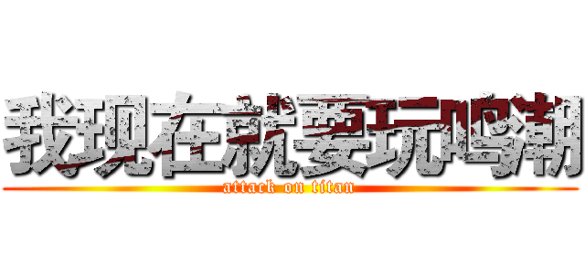 我现在就要玩鸣潮 (attack on titan)