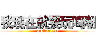 我现在就要玩鸣潮 (attack on titan)