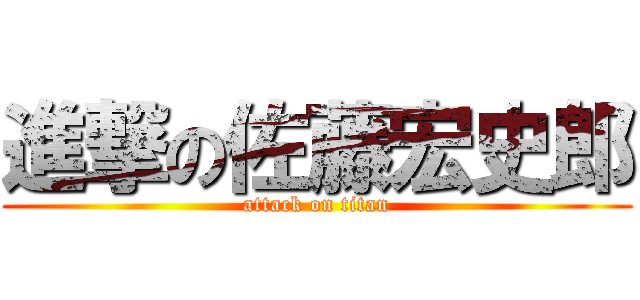 進撃の佐藤宏史郎 (attack on titan)