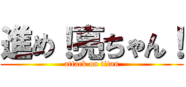進め！亮ちゃん！ (attack on titan)