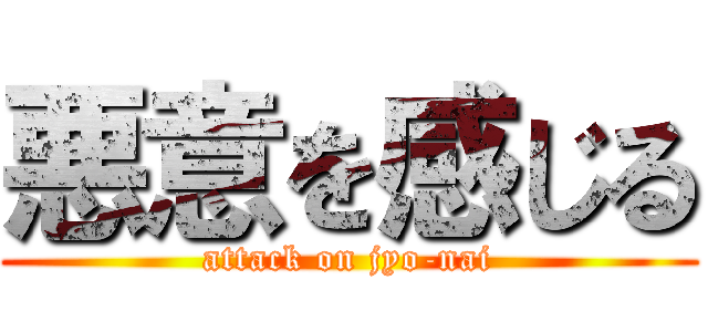 悪意を感じる (attack on jyo-nai)