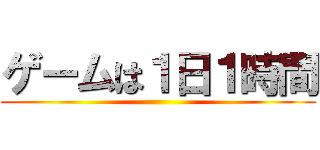 ゲームは１日１時間 ()