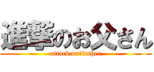 進撃のお父さん (attack on　father)