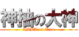 神抽の大神 (IMBA on Xiao)