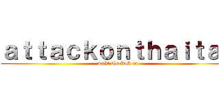 ａｔｔａｃｋｏｎｔｈａｉｔａｎ (waht the fuck up)