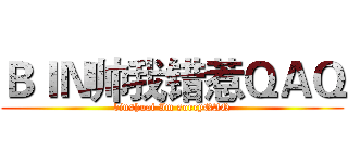 ＢＩＮ帅我错惹ＱＡＱ (binshuai Im sorryQAQ)