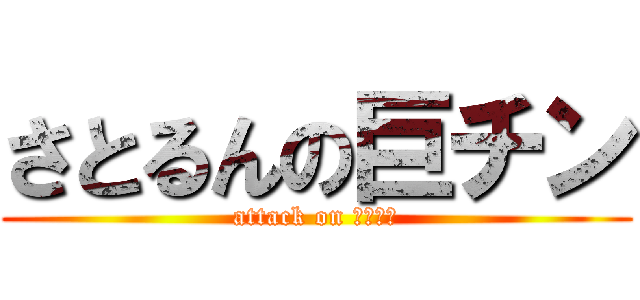 さとるんの巨チン (attack on ンゴンゴ)