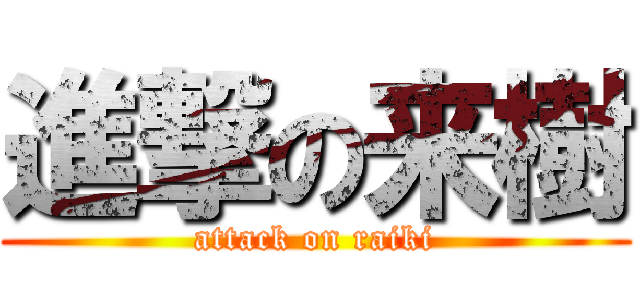 進撃の来樹 (attack on raiki)