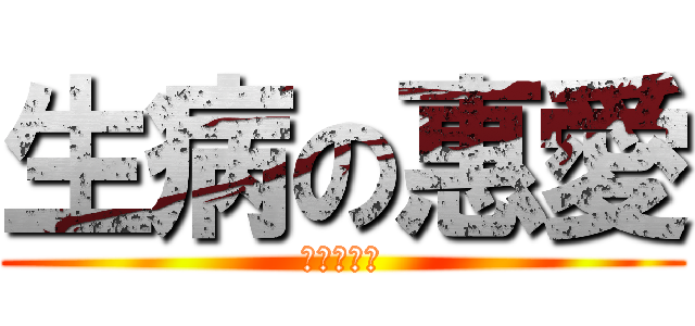 生病の惠愛 (要快快好翻)