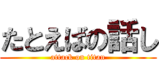 たとえばの話し (attack on titan)