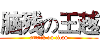 脑残の王越 (attack on titan)