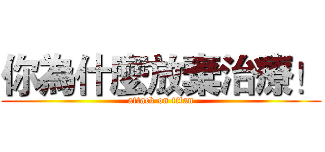 你為什麼放棄治療！ (attack on titan)