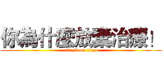 你為什麼放棄治療！ (attack on titan)