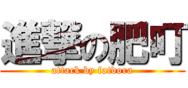 進撃の肥叮 (attack by fatdora)