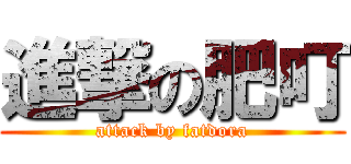 進撃の肥叮 (attack by fatdora)