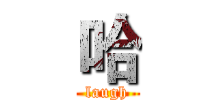 哈 (laugh)