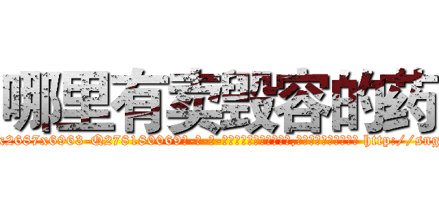哪里有卖毁容的药 (哪里有卖毁容的药【电-186x2687x6963-Q278180069元-吉-药-业】我们做的是长期生意,靠的是老客户长期支持 http://sngk.net/fJstGt
)