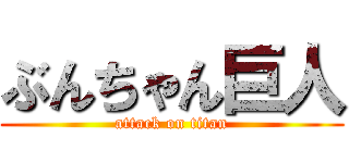 ぶんちゃん巨人 (attack on titan)