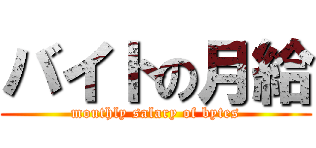 バイトの月給 (mouthly salary of bytes)