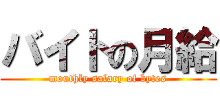 バイトの月給 (mouthly salary of bytes)