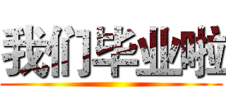 我们毕业啦 ()