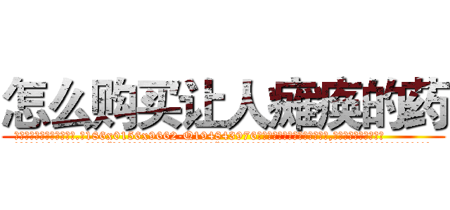 怎么购买让人瘫痪的药 (怎么购买让人瘫痪的药【电.话186x0156x9662-Q194843976林氏药业】我们做的是长期生意,靠的是老客户长期支持
参考消息网2月20日报道 韩媒称，“剩女多、离婚率高的城市，房价一定会上涨。”这是中国经济学家金岩石2016年12月参加在上海举行的房地产相关论坛时说的话。
)